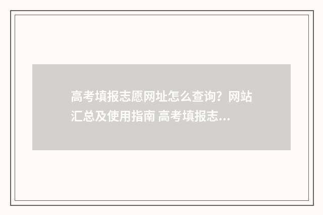 高考填报志愿网址怎么查询？网站汇总及使用指南 高考填报志愿网址
