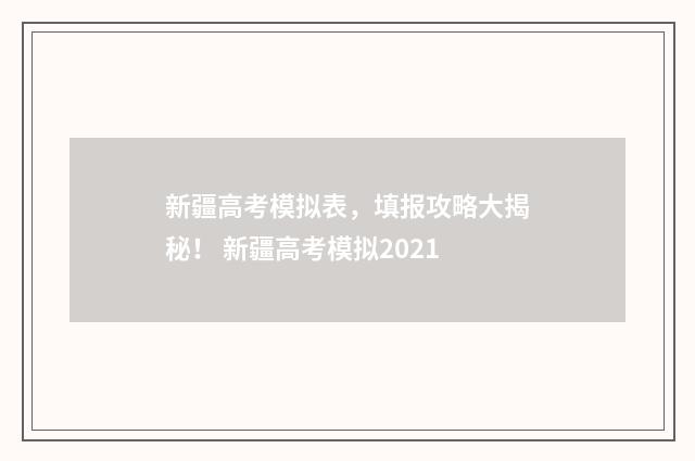 新疆高考模拟表,填报攻略大揭秘! 新疆高考模拟2021