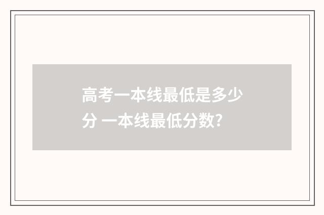 高考一本线最低是多少分 一本线最低分数?