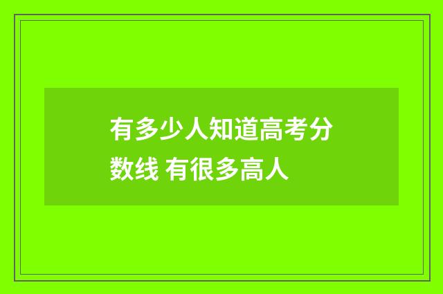有多少人知道高考分数线 有很多高人