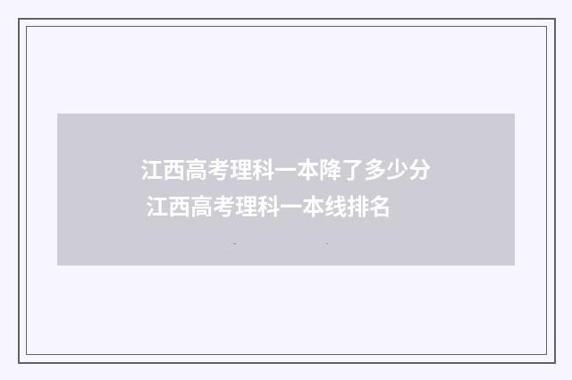 江西高考理科一本降了多少分 江西高考理科一本线排名