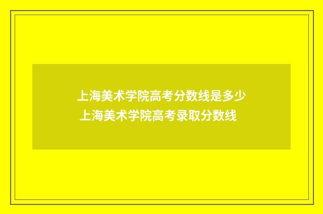 上海美术学院高考分数线是多少 上海美术学院高考录取分数线