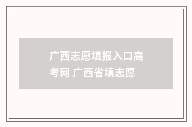 广西志愿填报入口高考网 广西省填志愿