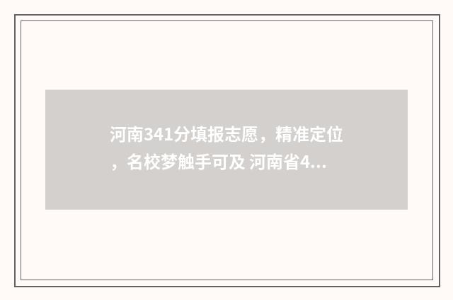 河南341分填报志愿，精准定位，名校梦触手可及 河南省433分能上什么本科院校