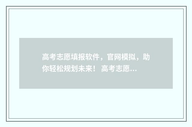 高考志愿填报软件，官网模拟，助你轻松规划未来！ 高考志愿填报软件