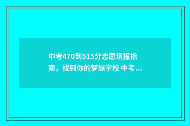 中考470到515分志愿填报指南，找到你的梦想学校 中考472分
