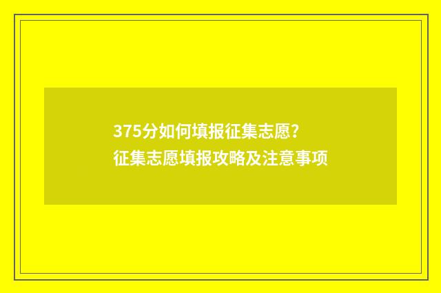 375分如何填报征集志愿？征集志愿填报攻略及注意事项