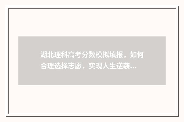 湖北理科高考分数模拟填报，如何合理选择志愿，实现人生逆袭？ 湖北理科高考分数