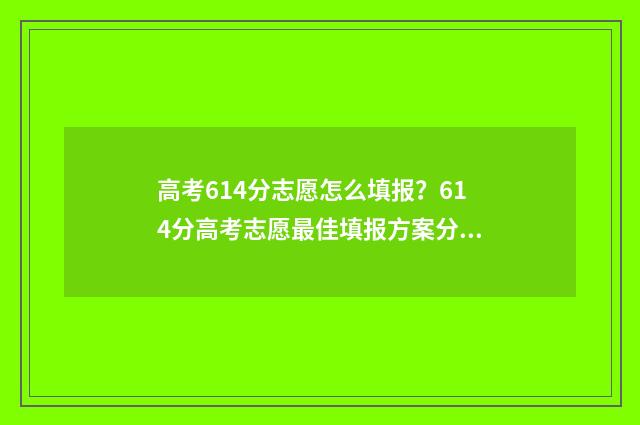 高考614分志愿怎么填报？614分高考志愿最佳填报方案分享 高考614分高吗