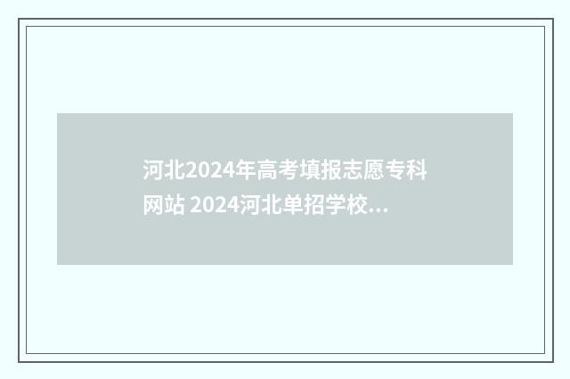 河北2024年高考填报志愿专科网站 2024河北单招学校及分数线