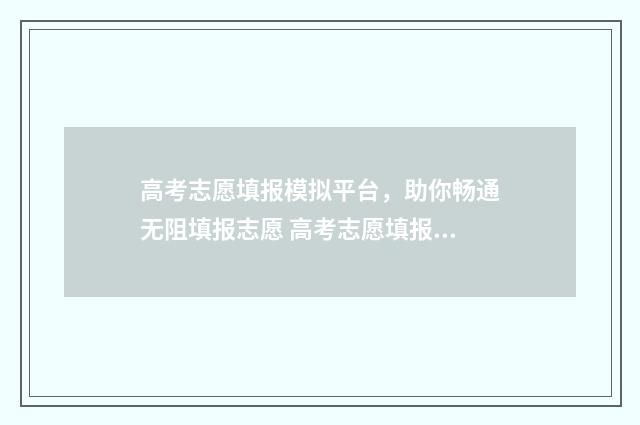 高考志愿填报模拟平台，助你畅通无阻填报志愿 高考志愿填报模拟投档