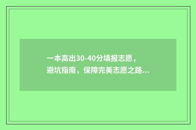 一本高出30-40分填报志愿，避坑指南，保障完美志愿之路 高出一本线30分报一本还是二本