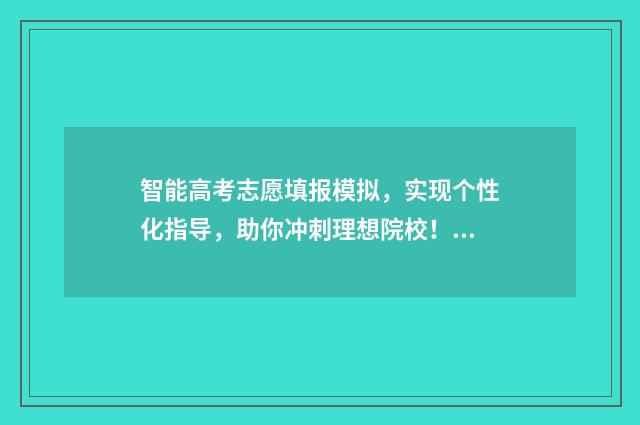 智能高考志愿填报模拟,实现个性化指导,助你冲刺理想院校! 智能高考志愿填报怎么填