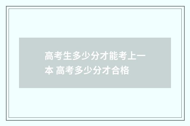 高考生多少分才能考上一本 高考多少分才合格