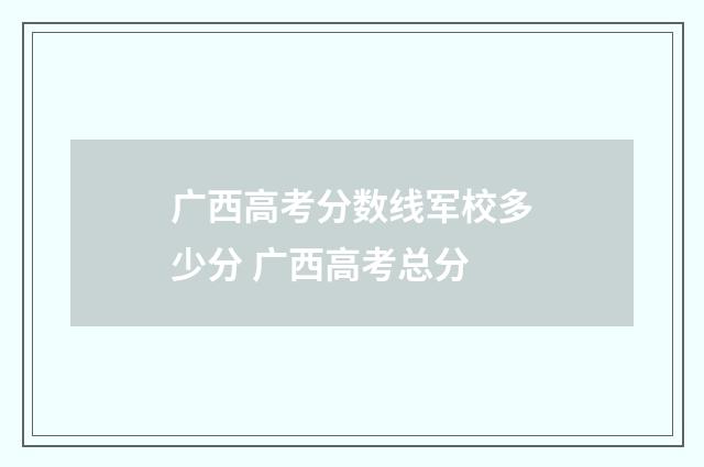 广西高考分数线军校多少分 广西高考总分
