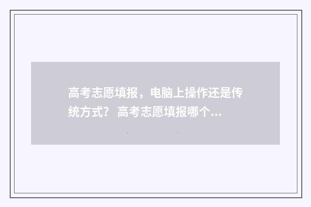 高考志愿填报,电脑上操作还是传统方式? 高考志愿填报哪个机构好