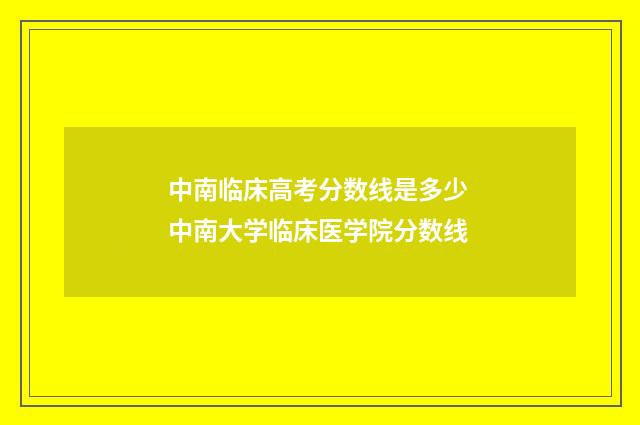 中南临床高考分数线是多少 中南大学临床医学院分数线