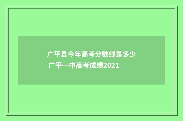 广平县今年高考分数线是多少 广平一中高考成绩2021