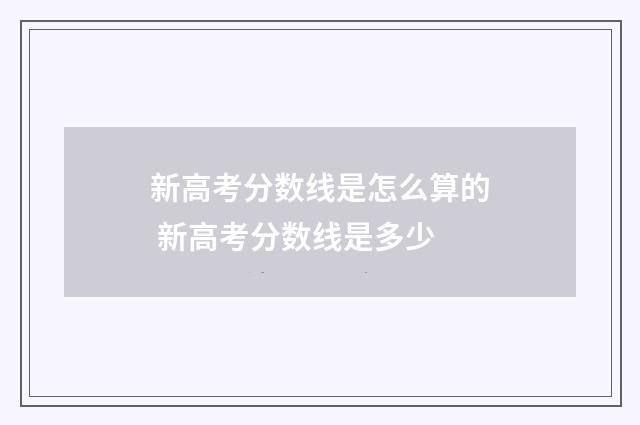 新高考分数线是怎么算的 新高考分数线是多少