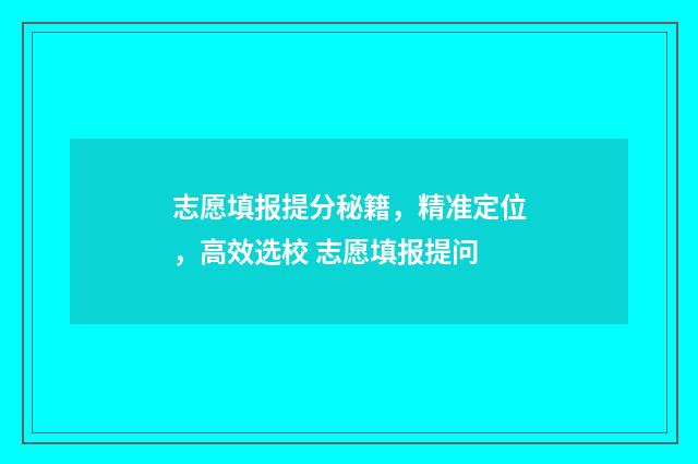 志愿填报提分秘籍,精准定位,高效选校 志愿填报提问