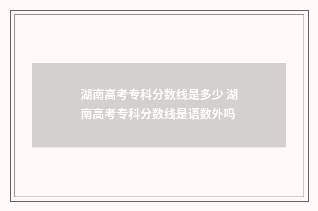 湖南高考专科分数线是多少 湖南高考专科分数线是语数外吗
