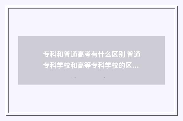 专科和普通高考有什么区别 普通专科学校和高等专科学校的区别