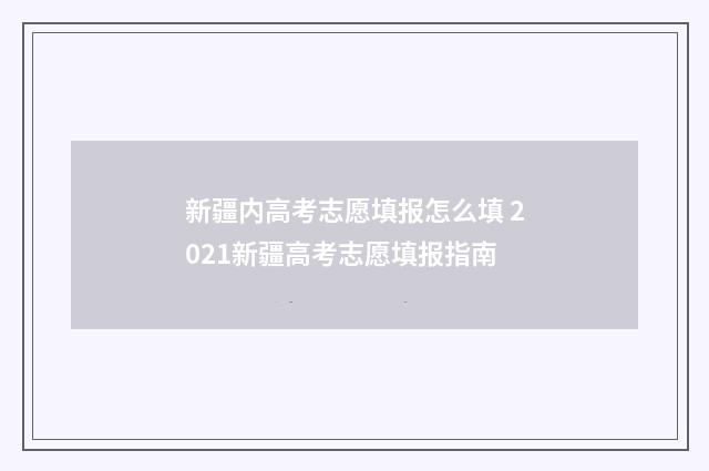 新疆内高考志愿填报怎么填 2021新疆高考志愿填报指南