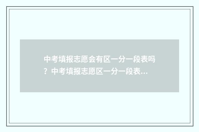 中考填报志愿会有区一分一段表吗?中考填报志愿区一分一段表获取方法 中考填报志愿会议不去行吗