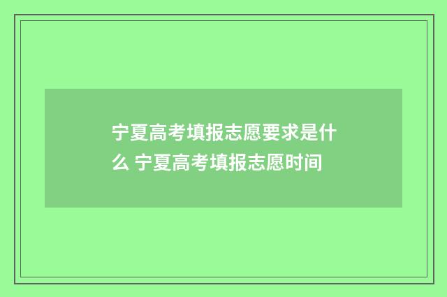 宁夏高考填报志愿要求是什么 宁夏高考填报志愿时间