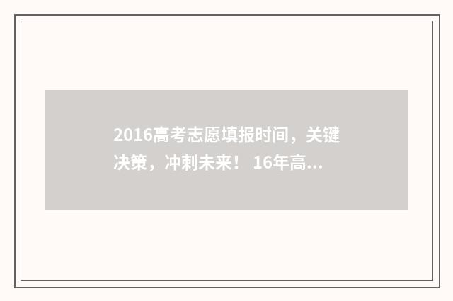 2016高考志愿填报时间，关键决策，冲刺未来！ 16年高考志愿填报时间