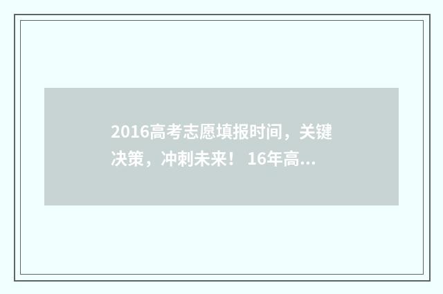 2016高考志愿填报时间,关键决策,冲刺未来! 16年高考志愿填报时间