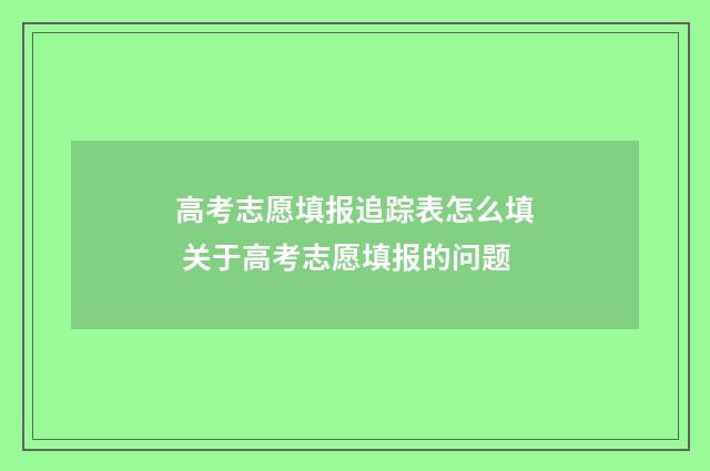 高考志愿填报追踪表怎么填 关于高考志愿填报的问题