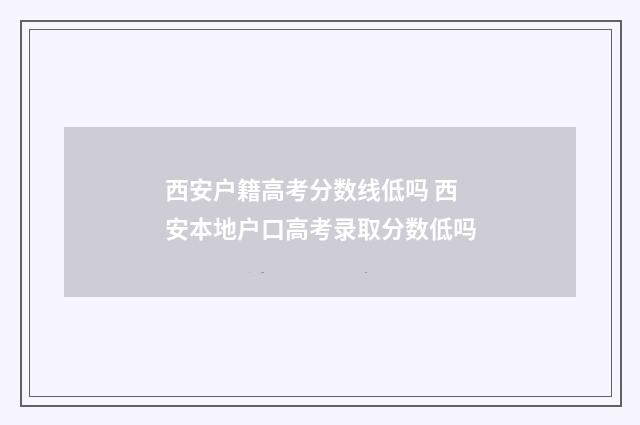 西安户籍高考分数线低吗 西安本地户口高考录取分数低吗
