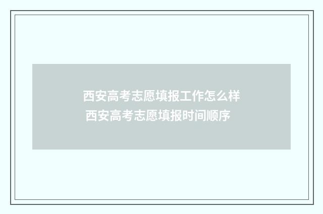 西安高考志愿填报工作怎么样 西安高考志愿填报时间顺序
