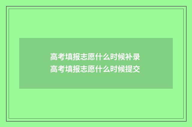 高考填报志愿什么时候补录 高考填报志愿什么时候提交