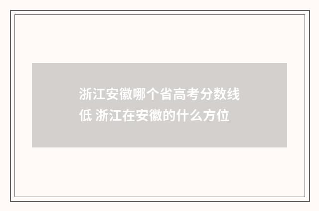 浙江安徽哪个省高考分数线低 浙江在安徽的什么方位