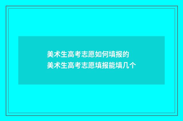 美术生高考志愿如何填报的 美术生高考志愿填报能填几个