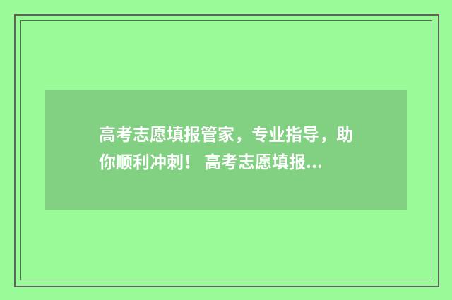 高考志愿填报管家，专业指导，助你顺利冲刺！ 高考志愿填报管理学类专业汇总
