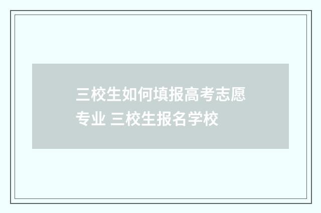 三校生如何填报高考志愿专业 三校生报名学校