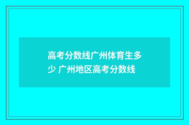 高考分数线广州体育生多少 广州地区高考分数线