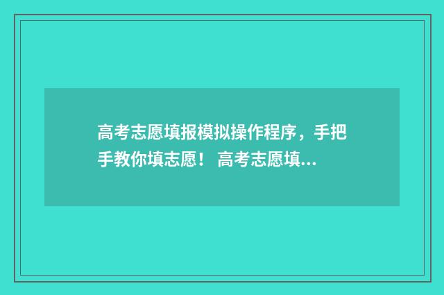 高考志愿填报模拟操作程序，手把手教你填志愿！ 高考志愿填报模拟投档什么意思