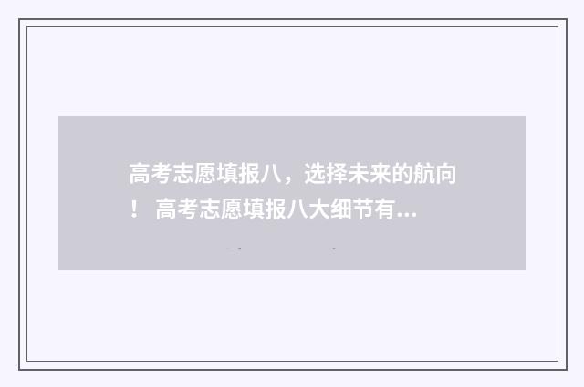 高考志愿填报八,选择未来的航向! 高考志愿填报八大细节有哪些