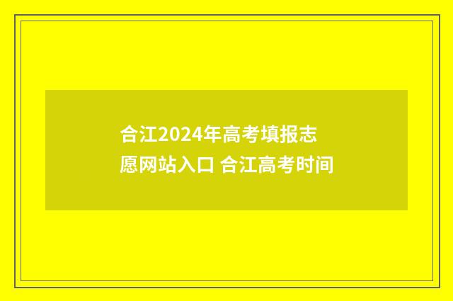 合江2024年高考填报志愿网站入口 合江高考时间
