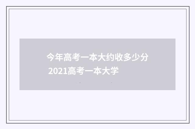 今年高考一本大约收多少分 2021高考一本大学