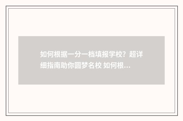 如何根据一分一档填报学校？超详细指南助你圆梦名校 如何根据一分一档选学校