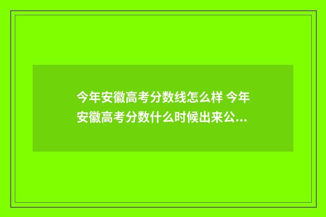 今年安徽高考分数线怎么样 今年安徽高考分数什么时候出来公布的