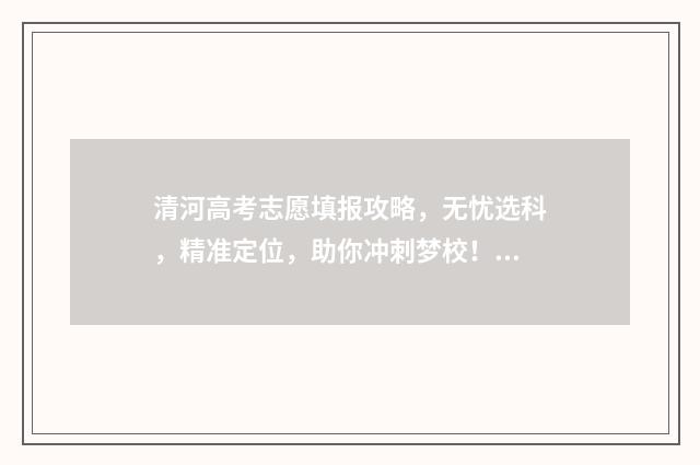 清河高考志愿填报攻略,无忧选科,精准定位,助你冲刺梦校! 清河中学高考报名2021