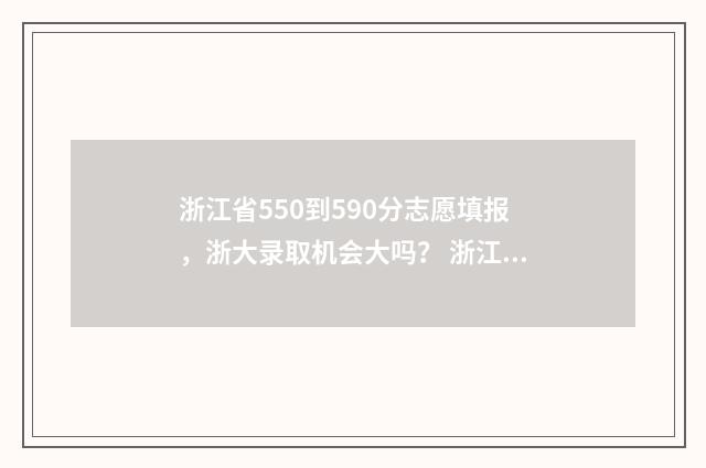 浙江省550到590分志愿填报，浙大录取机会大吗？ 浙江考550分以上录取的大学