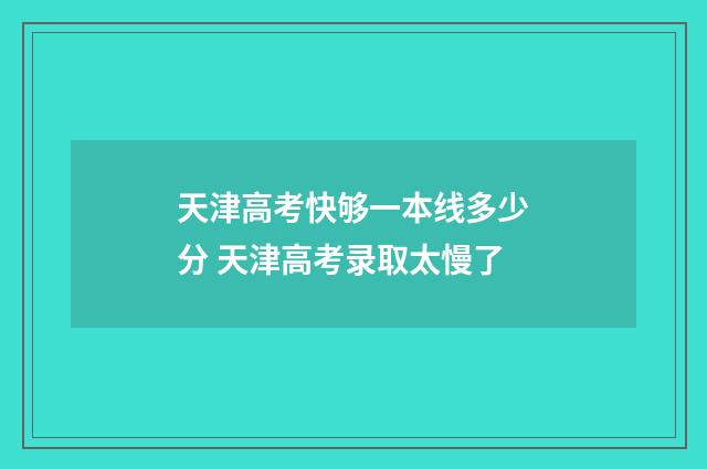 天津高考快够一本线多少分 天津高考录取太慢了