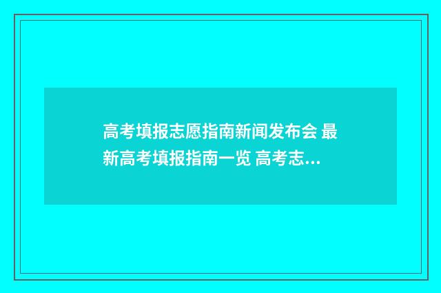 高考填报志愿指南新闻发布会 最新高考填报指南一览 高考志愿如何正确填报